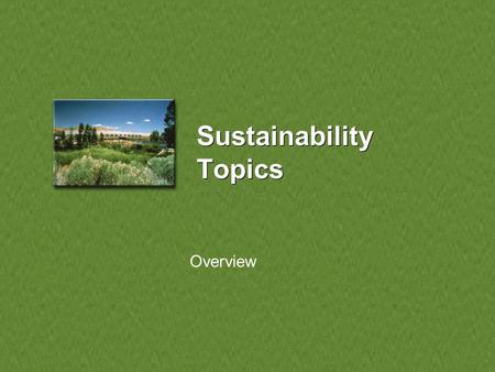 Sustainability Topics Overview Sustainability Topics Sustainability Topics: –1) Transportation –2) Facilities Planning –3) Operations and Maintenance.