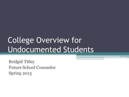 College Overview for Undocumented Students Bridgid Titley Future School Counselor Spring 2013.