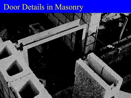 Door Details in Masonry. Masonry Construction u Detailer needs to understand –how a door is installed –space available (Masonry Opening) u Masonry Opening.