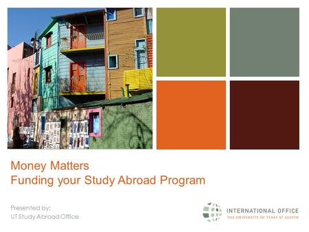 + Money Matters Funding your Study Abroad Program Presented by: UT Study Abroad Office.