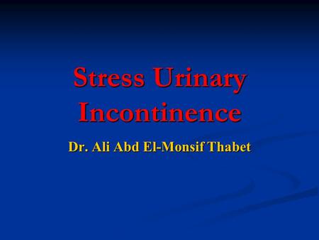 Stress Urinary Incontinence Dr. Ali Abd El-Monsif Thabet.