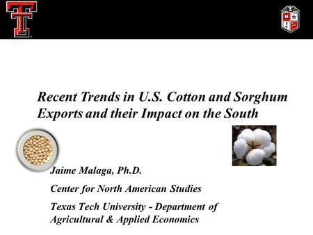 Jaime Malaga, Ph.D. Center for North American Studies Texas Tech University - Department of Agricultural & Applied Economics Recent Trends in U.S. Cotton.
