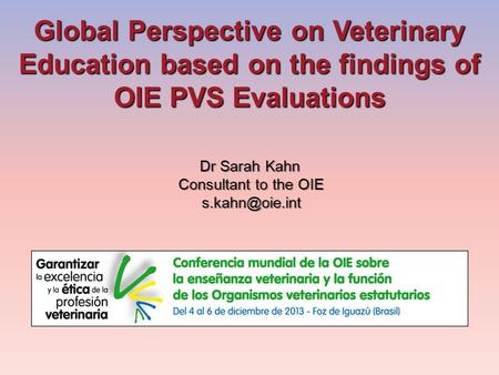 Global Perspective on Veterinary Education based on the findings of OIE PVS Evaluations Dr Sarah Kahn Consultant to the OIE