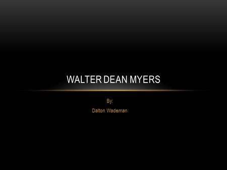 By: Dalton Wademan WALTER DEAN MYERS. Walter’s Childhood Walter was born in Martinsburg, West Virginia on Thursday, August 12, 1937. At birth his name.