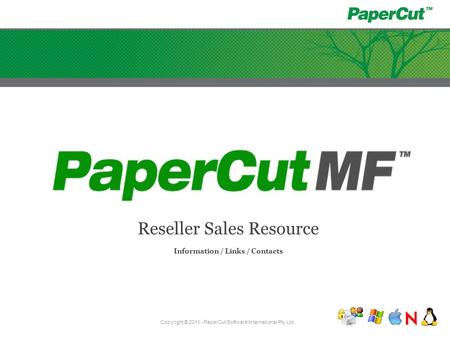 Reseller Sales Resource Information / Links / Contacts Copyright © 2011 - PaperCut Software International Pty Ltd.