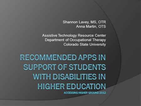 Shannon Lavey, MS, OTR Anna Martin, OTS Assistive Technology Resource Center Department of Occupational Therapy Colorado State University.