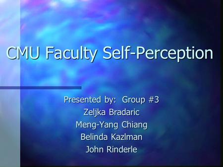 CMU Faculty Self-Perception Presented by: Group #3 Zeljka Bradaric Meng-Yang Chiang Belinda Kazlman John Rinderle.