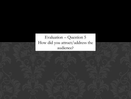 Evaluation – Question 5 How did you attract/address the audience?