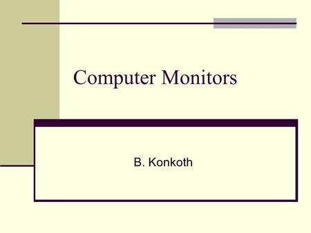Computer Monitors B. Konkoth. Types of monitors CRT Cathode Ray Tube LCD Liquid Crystal Display.