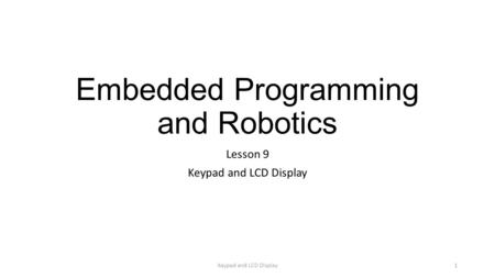 Embedded Programming and Robotics Lesson 9 Keypad and LCD Display 1.