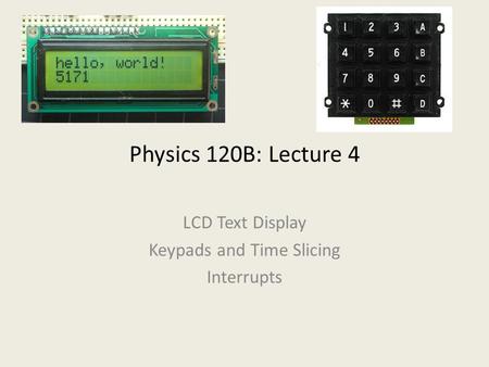 Physics 120B: Lecture 4 LCD Text Display Keypads and Time Slicing Interrupts.