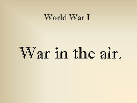 War in the air. World War I. When...? 1914 - In the first few months of the war, combat between airplanes was unknown; they were used for reconnaissance.