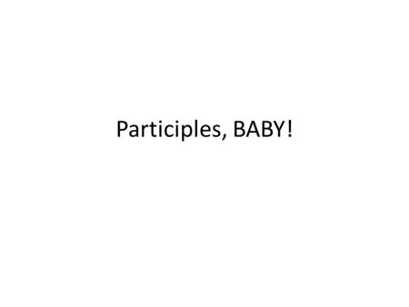Participles, BABY!. What the heck is a participle? It is a VERB that is being used as an ADJECTIVE The word usually ends in ‘ING’ or ‘ED’