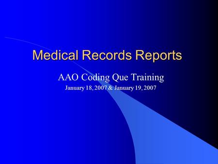 Medical Records Reports AAO Coding Que Training January 18, 2007 & January 19, 2007.