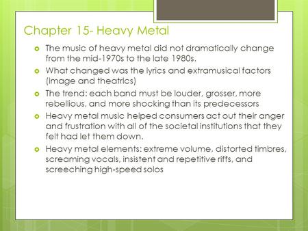 Chapter 15- Heavy Metal  The music of heavy metal did not dramatically change from the mid-1970s to the late 1980s.  What changed was the lyrics and.