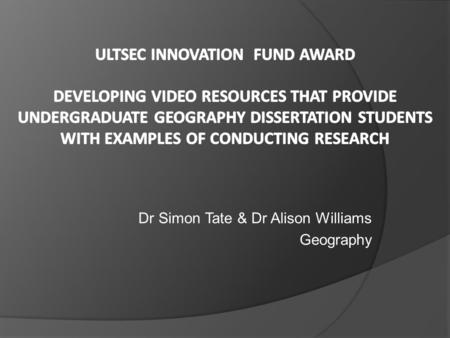 Dr Simon Tate & Dr Alison Williams Geography. Background Context: The Geography Dissertation Process in Stage 2  October: dissertation introduced through.