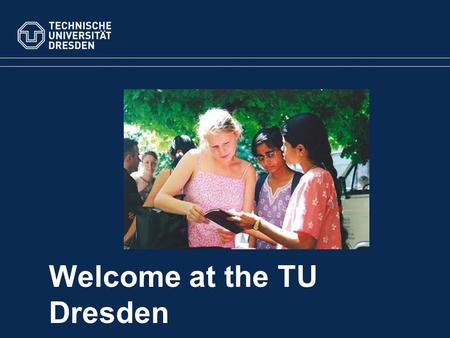 Welcome at the TU Dresden. TU Dresden Statistics 4Science areas 14 Faculties 36,066students 8,000employees Overview.