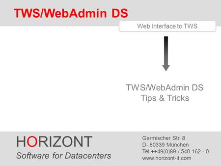 HORIZONT 1 TWS/WebAdmin Tips & Tricks HORIZONT Software for Datacenters Garmischer Str. 8 D- 80339 München Tel ++49(0)89 / 540 162 - 0 www.horizont-it.com.