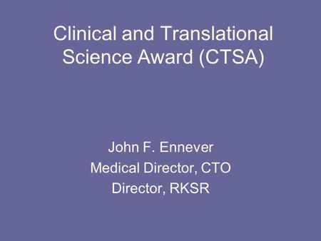 Clinical and Translational Science Award (CTSA) John F. Ennever Medical Director, CTO Director, RKSR.