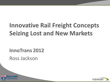 Innovative Rail Freight Concepts Seizing Lost and New Markets InnoTrans 2012 Ross Jackson.