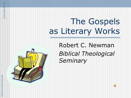 The Gospels as Literary Works Robert C. Newman Biblical Theological Seminary Abstracts of Powerpoint Talks - newmanlib.ibri.org - newmanlib.ibri.org.