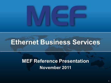 1 1 MEF Reference Presentation November 2011 Ethernet Business Services.
