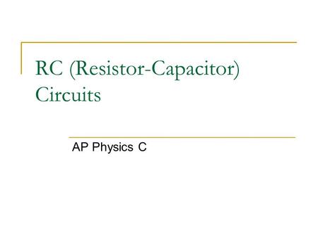 RC (Resistor-Capacitor) Circuits AP Physics C. RC Circuit – Initial Conditions An RC circuit is one where you have a capacitor and resistor in the same.