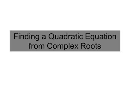 Finding a Quadratic Equation from Complex Roots. Write an equation from the Roots Find the equation of a quadratic function that has the following numbers.