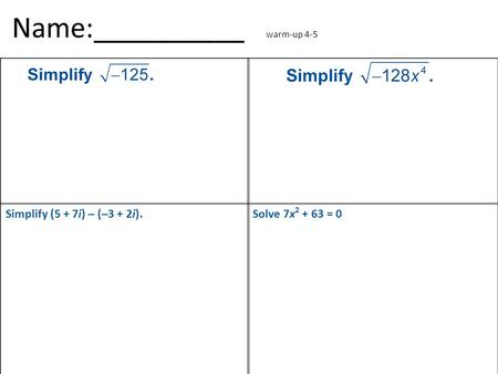Name:__________ warm-up 4-5 Simplify (5 + 7i) – (–3 + 2i).Solve 7x 2 + 63 = 0.