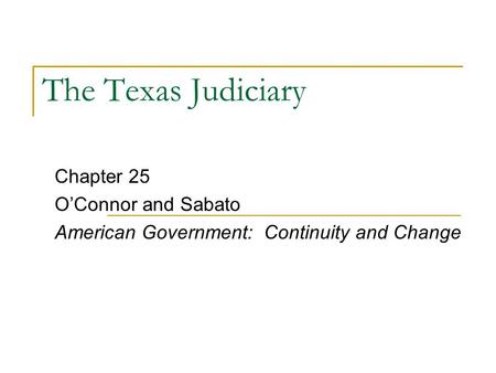 The Texas Judiciary Chapter 25 O’Connor and Sabato American Government: Continuity and Change.