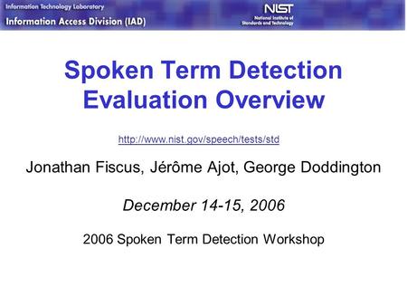 Spoken Term Detection Evaluation Overview Jonathan Fiscus, Jérôme Ajot, George Doddington December 14-15, 2006 2006 Spoken Term Detection Workshop