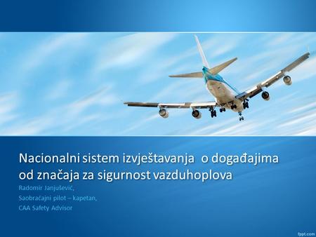 Nacionalni sistem izvještavanja o doga đ ajima od značaja za sigurnost vazduhoplova Radomir Janjušević, Saobraćajni pilot – kapetan, CAA Safety Advisor.