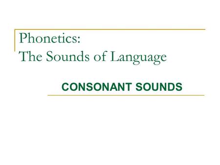 Phonetics: The Sounds of Language CONSONANT SOUNDS.