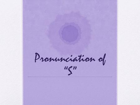 Pronunciation of “S” Pronunciation Most words ending in “s” are pronounced /s/ kids, toys, games, eats, plays, …. Some words have a different pronunciation.