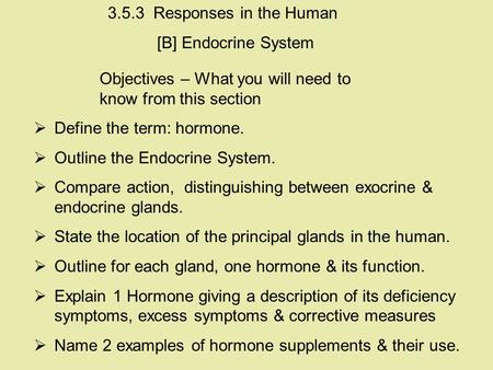 Objectives – What you will need to know from this section  Define the term: hormone.  Outline the Endocrine System.  Compare action, distinguishing.