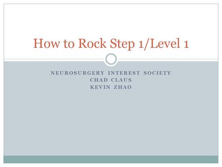 NEUROSURGERY INTEREST SOCIETY CHAD CLAUS KEVIN ZHAO How to Rock Step 1/Level 1.