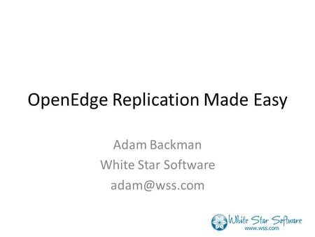 OpenEdge Replication Made Easy Adam Backman White Star Software