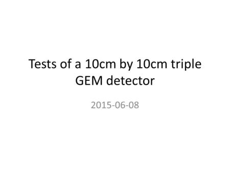 Tests of a 10cm by 10cm triple GEM detector 2015-06-08.