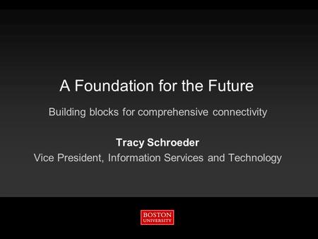 A Foundation for the Future Building blocks for comprehensive connectivity Tracy Schroeder Vice President, Information Services and Technology.