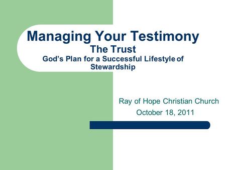 Managing Your Testimony The Trust God’s Plan for a Successful Lifestyle of Stewardship Ray of Hope Christian Church October 18, 2011.