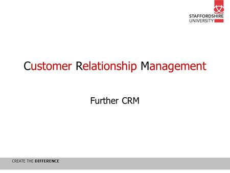 CREATE THE DIFFERENCE Customer Relationship Management Further CRM.