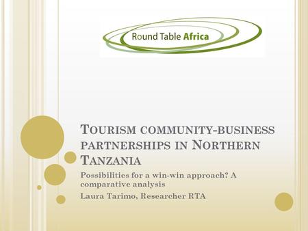 T OURISM COMMUNITY - BUSINESS PARTNERSHIPS IN N ORTHERN T ANZANIA Possibilities for a win-win approach? A comparative analysis Laura Tarimo, Researcher.