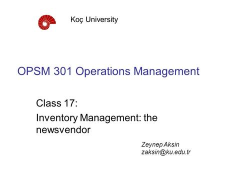 OPSM 301 Operations Management Class 17: Inventory Management: the newsvendor Koç University Zeynep Aksin