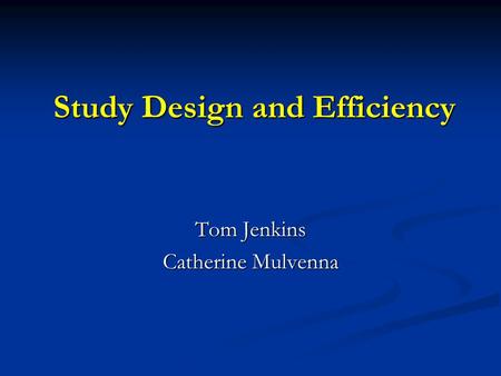 Study Design and Efficiency Tom Jenkins Catherine Mulvenna.