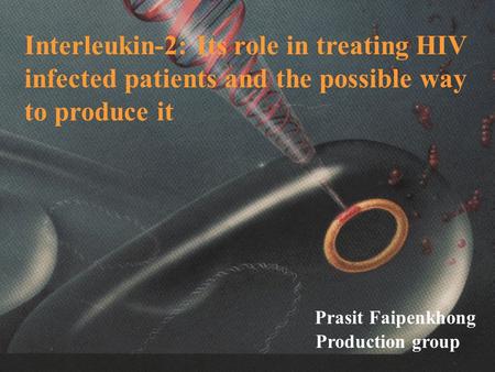 Interleukin-2: Its role in treating HIV infected patients and the possible way to produce it Prasit Faipenkhong Production group.