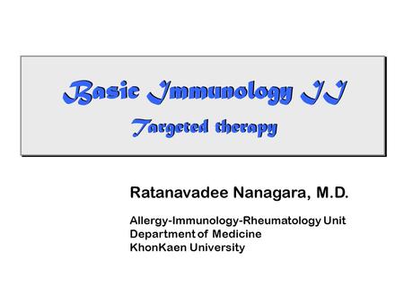 Basic Immunology II Targeted therapy Basic Immunology II Targeted therapy Ratanavadee Nanagara, M.D. Allergy-Immunology-Rheumatology Unit Department of.