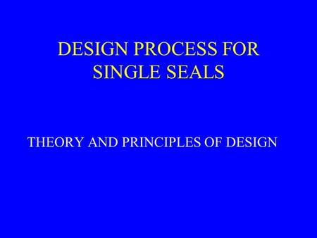 DESIGN PROCESS FOR SINGLE SEALS THEORY AND PRINCIPLES OF DESIGN.
