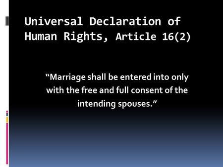Universal Declaration of Human Rights, Article 16(2) “Marriage shall be entered into only with the free and full consent of the intending spouses.”