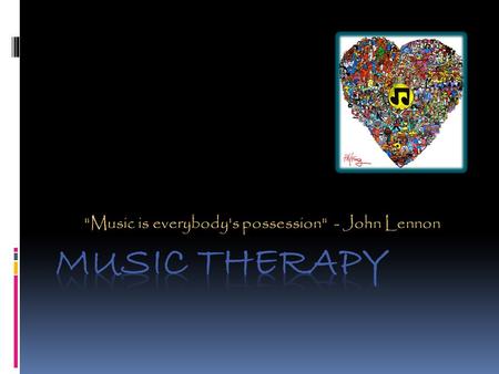 Music is everybody's possession - John Lennon. What is Music Therapy? Music Therapy is an established healthcare profession that uses music to address.