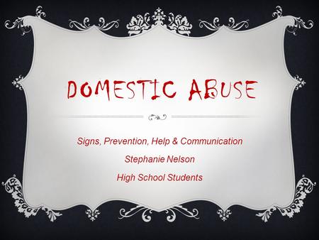 DOMESTIC ABUSE Signs, Prevention, Help & Communication Stephanie Nelson High School Students.